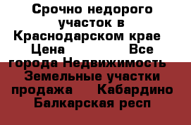 Срочно недорого участок в Краснодарском крае › Цена ­ 350 000 - Все города Недвижимость » Земельные участки продажа   . Кабардино-Балкарская респ.